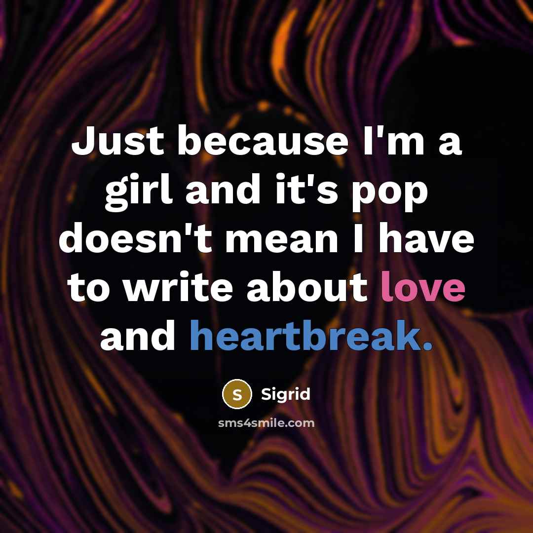 “Just because I'm a girl and it's pop doesn't mean I have to write about love and heartbreak.” quote by Sigrid