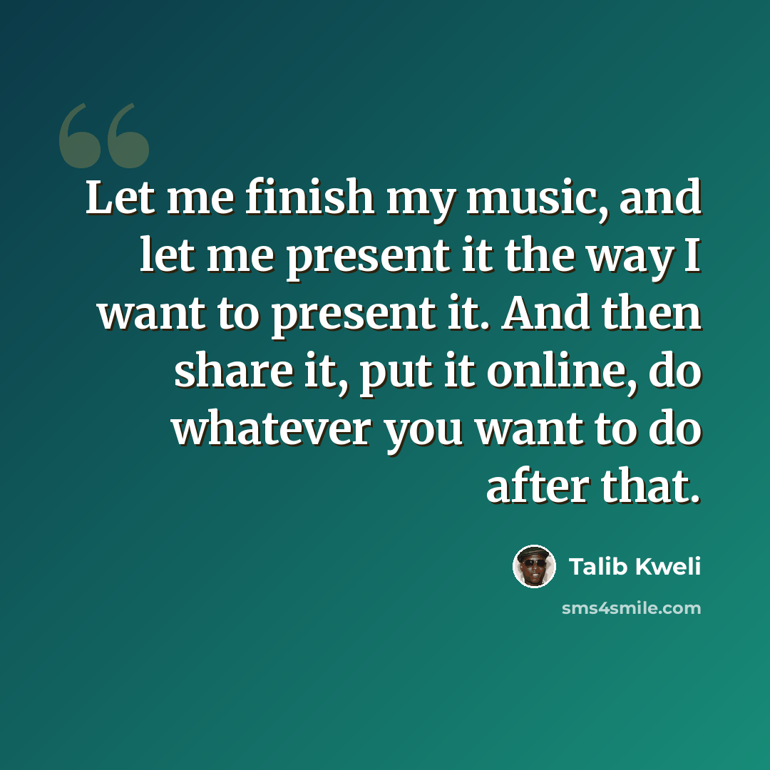 “Let me finish my music, and let me present it the way I want to present it. And then share it, put it online, do whatever you want to do after that.” quote by Talib Kweli