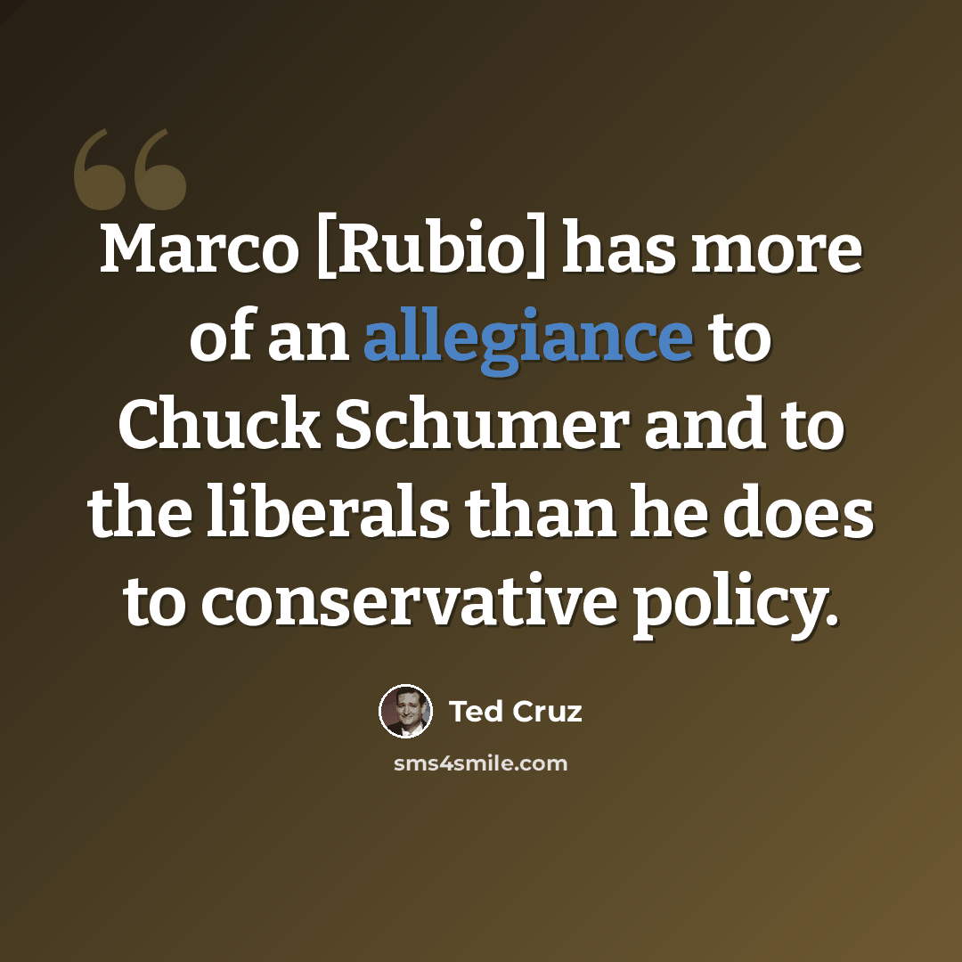 “Marco [Rubio] has more of an allegiance to Chuck Schumer and to the liberals than he does to conservative policy.” quote by Ted Cruz
