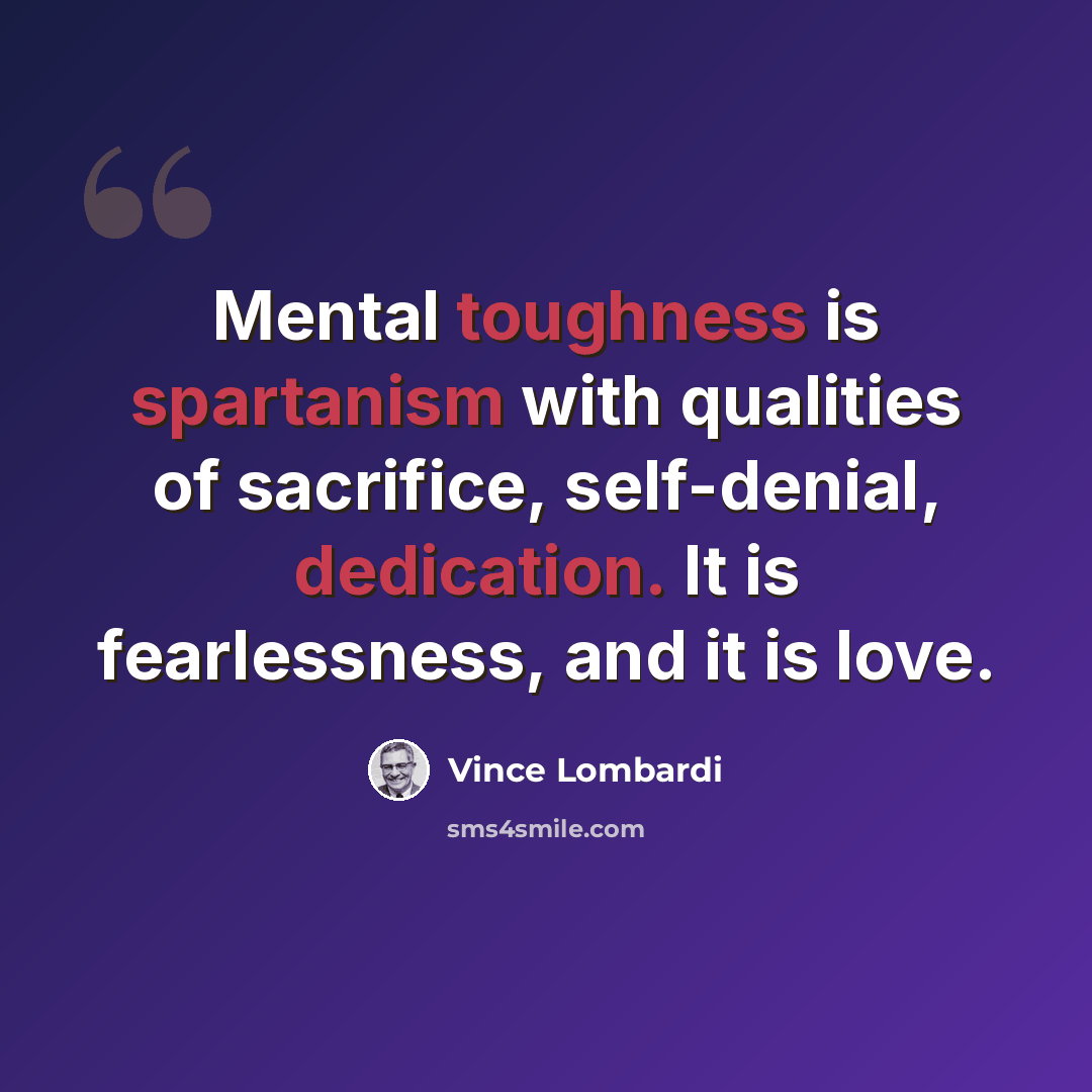 “Mental toughness is spartanism with qualities of sacrifice, self-denial, dedication. It is fearlessness, and it is love.” quote by Vince Lombardi