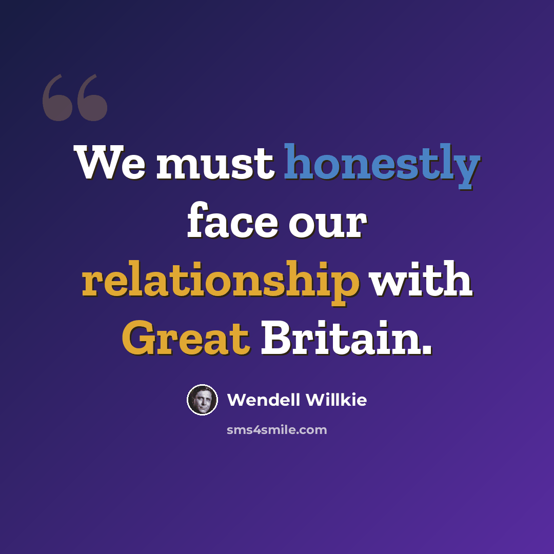 “We must honestly face our relationship with Great Britain.” quote by Wendell Willkie