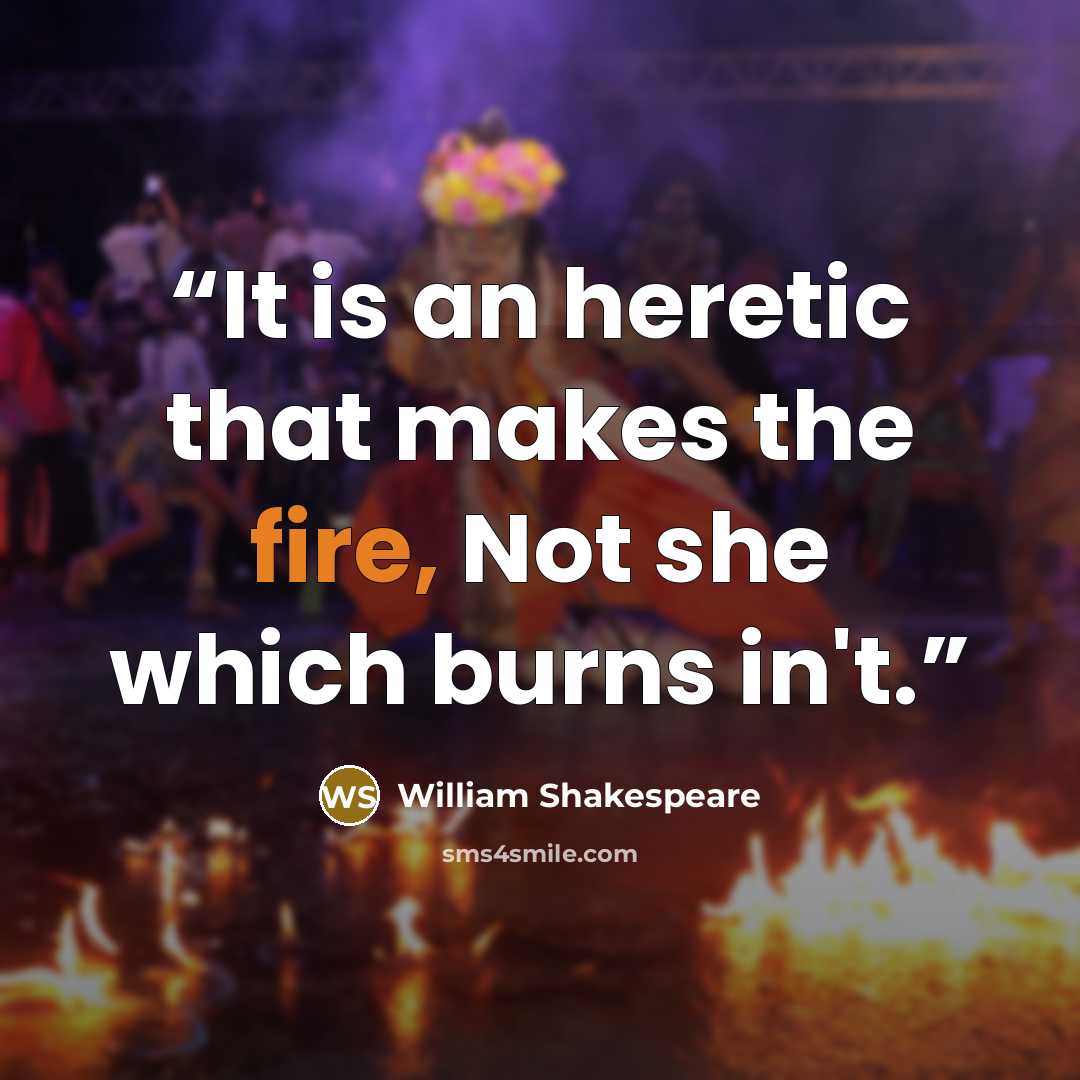 “It is an heretic that makes the fire, Not she which burns in't.” quote by William Shakespeare