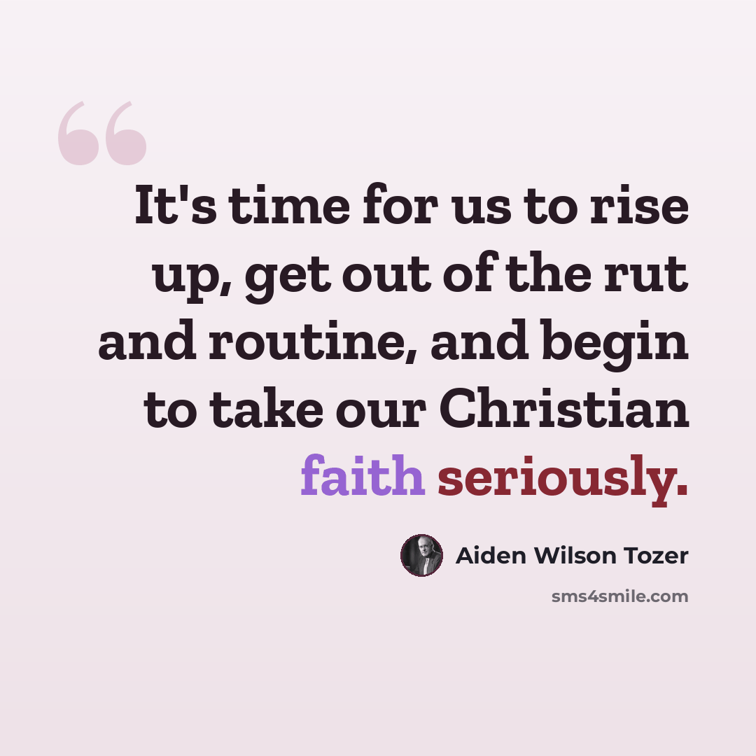 “It's time for us to rise up, get out of the rut and routine, and begin to take our Christian faith seriously.” quote by Aiden Wilson Tozer