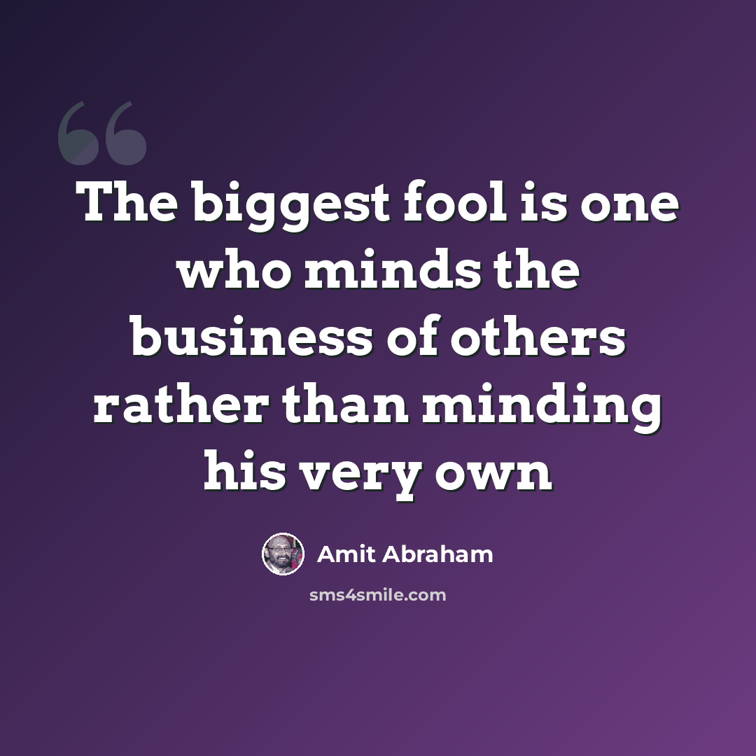 “The biggest fool is one who minds the business of others rather than minding his very own” quote by Amit Abraham