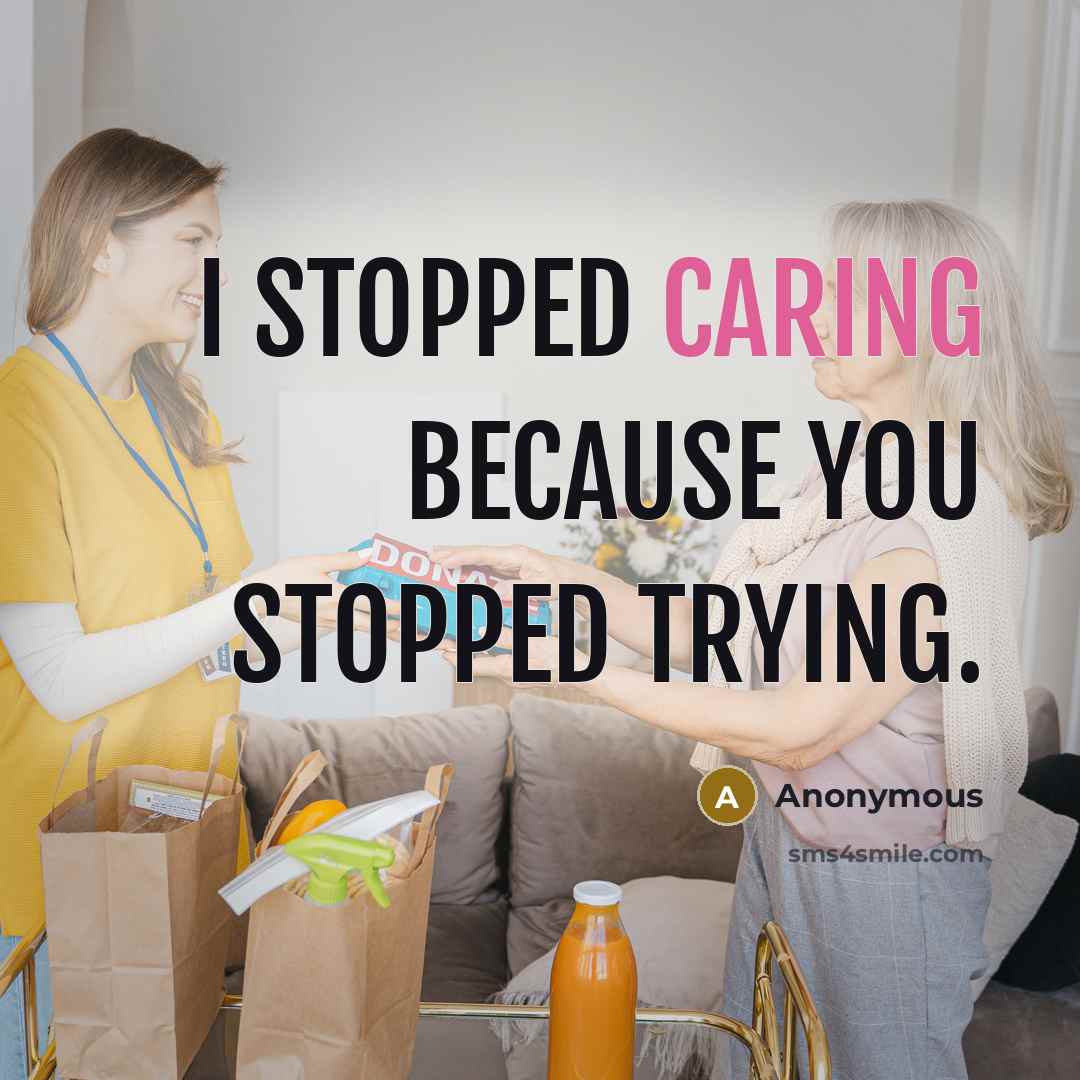 “I stopped caring because you stopped trying.” quote by Anonymous