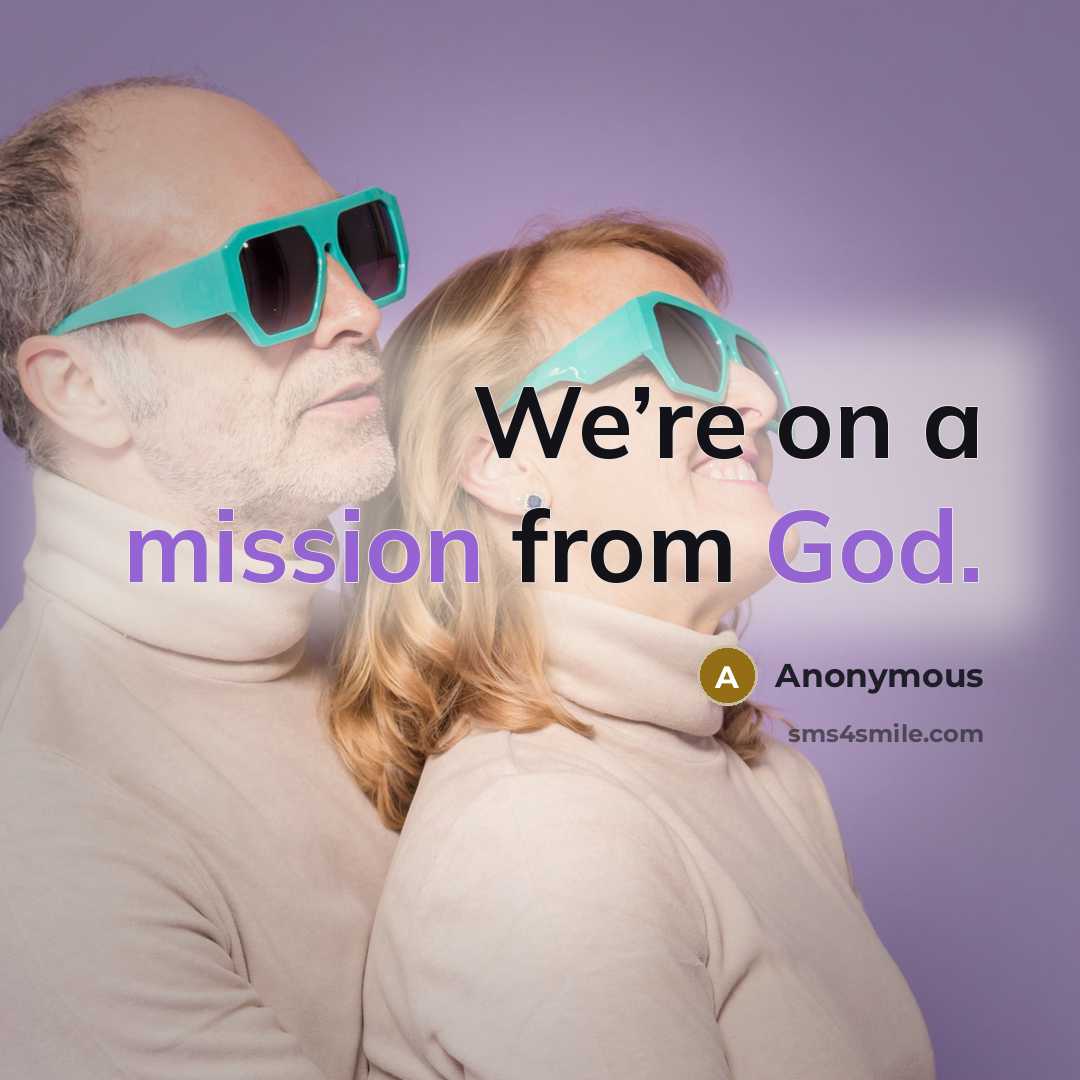 “We’re on a mission from God.” quote by Anonymous