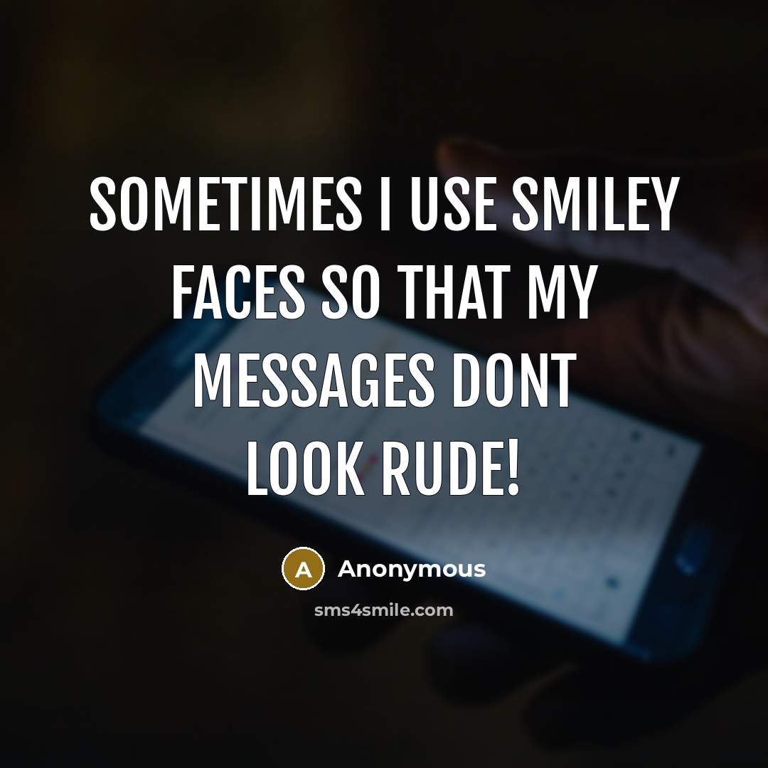 “Sometimes I use smiley faces so that my messages dont look rude!” quote by Anonymous