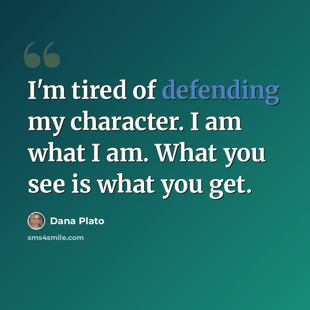 “I'm tired of defending my character. I am what I am. What you see is what you get.” quote by Dana Plato