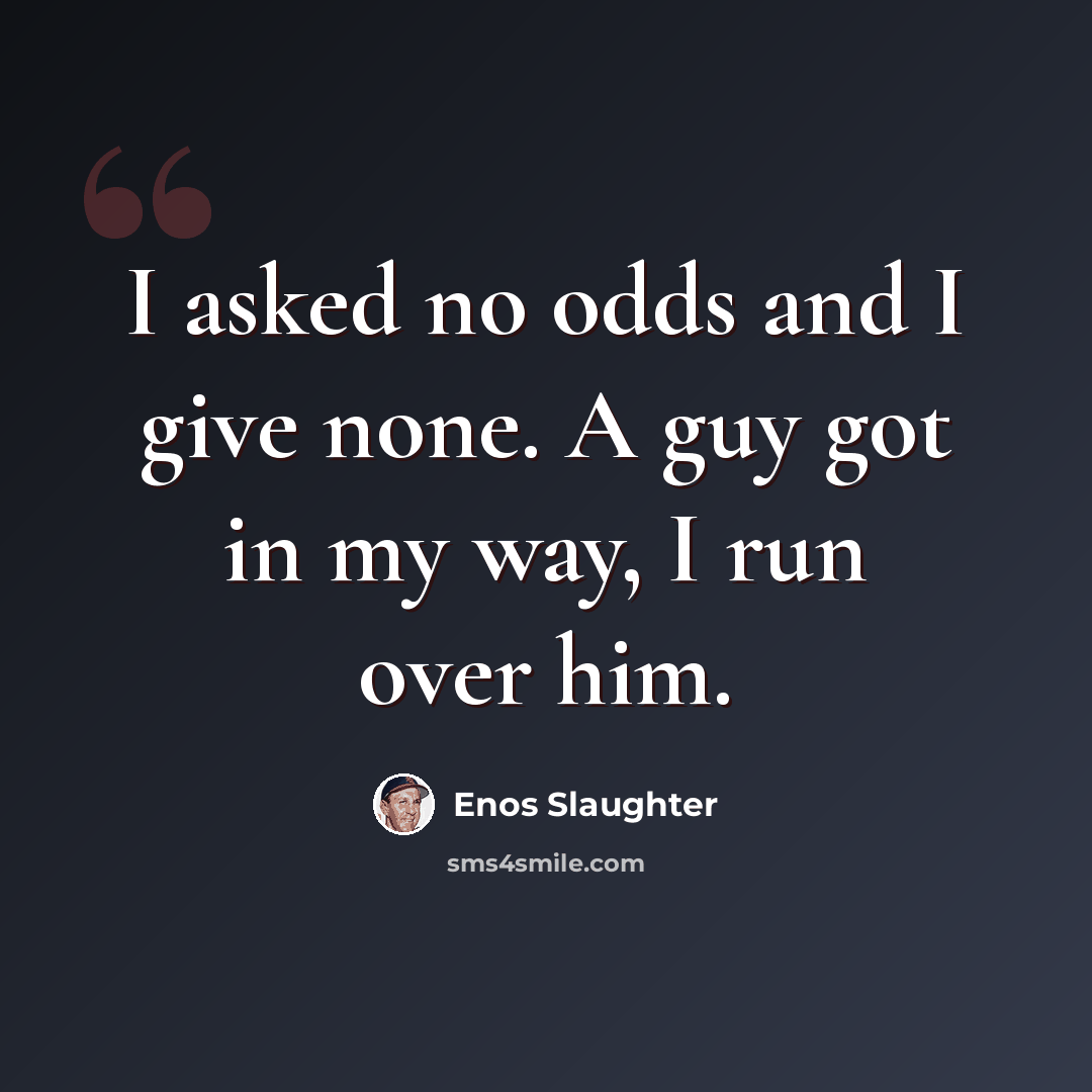 “I asked no odds and I give none. A guy got in my way, I run over him.” quote by Enos Slaughter