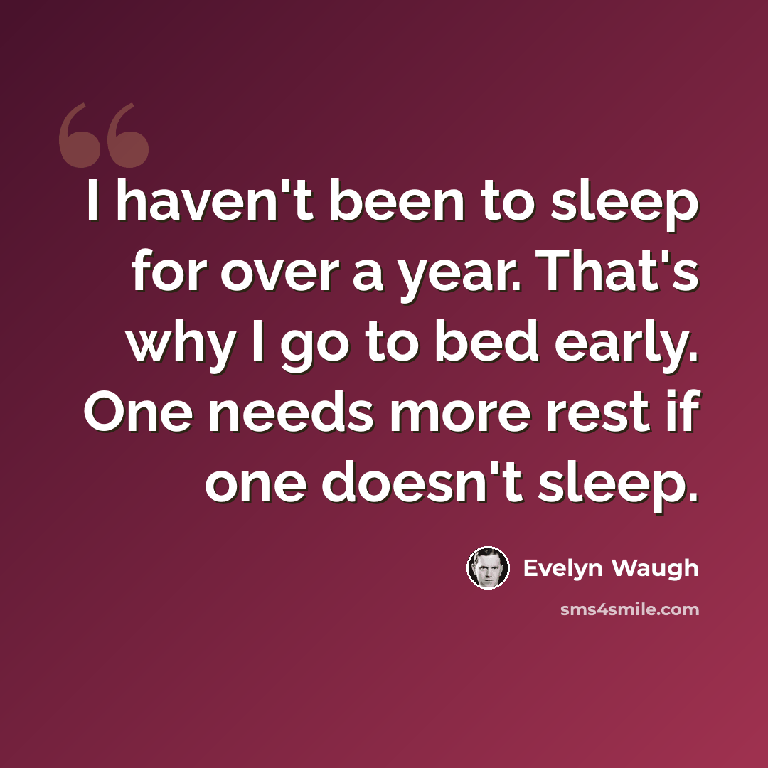 “I haven't been to sleep for over a year. That's why I go to bed early. One needs more rest if one doesn't sleep.” quote by Evelyn Waugh