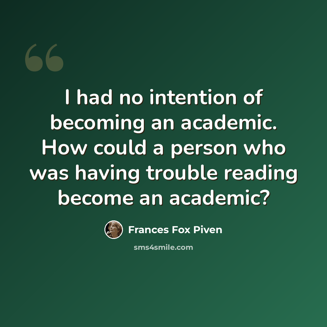 “I had no intention of becoming an academic. How could a person who was having trouble reading become an academic?” quote by Frances Fox Piven