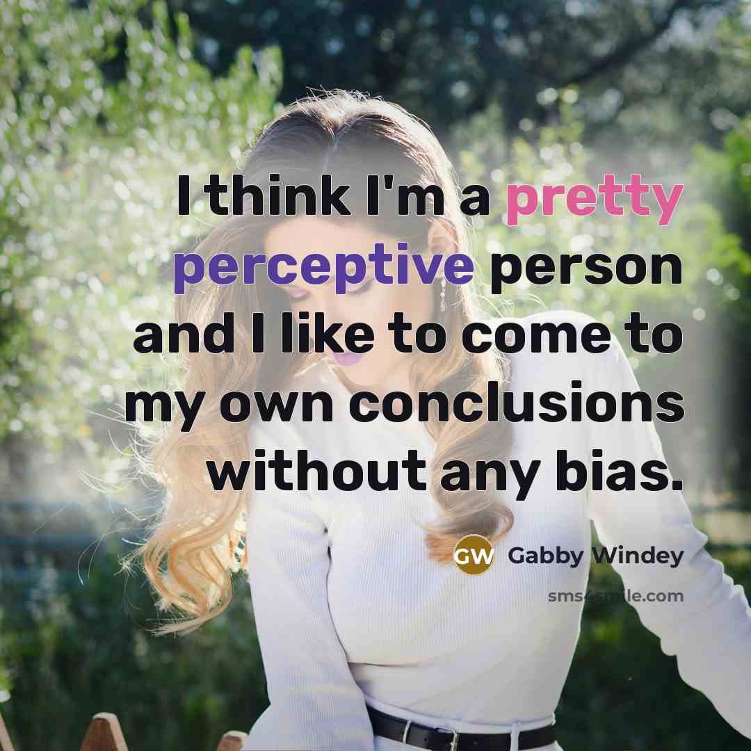“I think I'm a pretty perceptive person and I like to come to my own conclusions without any bias.” quote by Gabby Windey