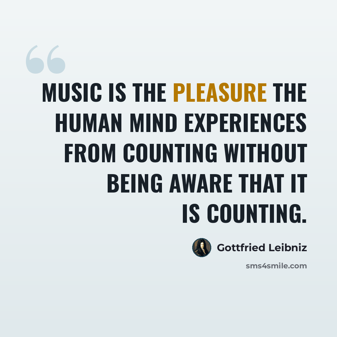 “Music is the pleasure the human mind experiences from counting without being aware that it is counting.” quote by Gottfried Leibniz