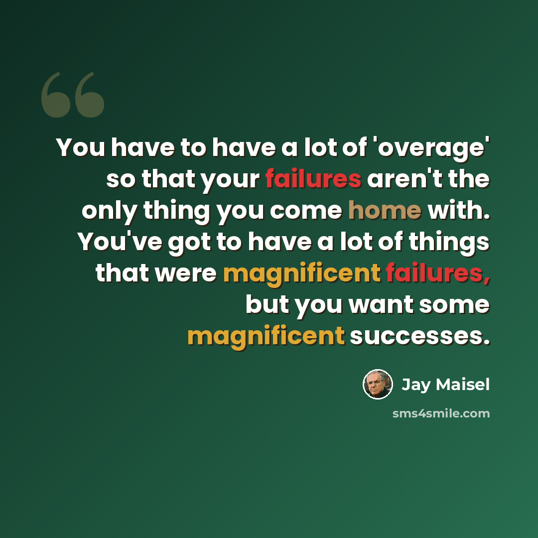 “You have to have a lot of 'overage' so that your failures aren't the only thing you come home with. You've got to have a lot of things that were magnificent failures, but you want some magnificent successes.” quote by Jay Maisel