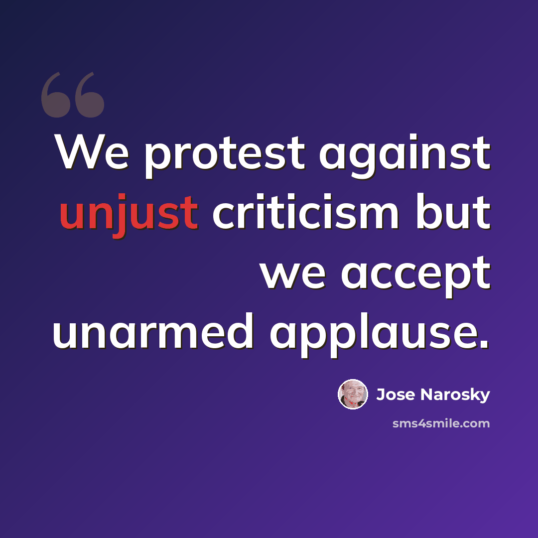“We protest against unjust criticism but we accept unarmed applause.” quote by Jose Narosky