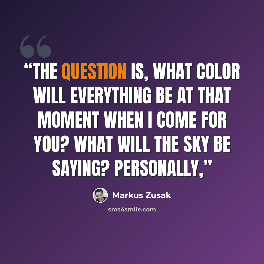 “The question is, what color will everything be at that moment when I come for you? What will the sky be saying? Personally,” quote by Markus Zusak