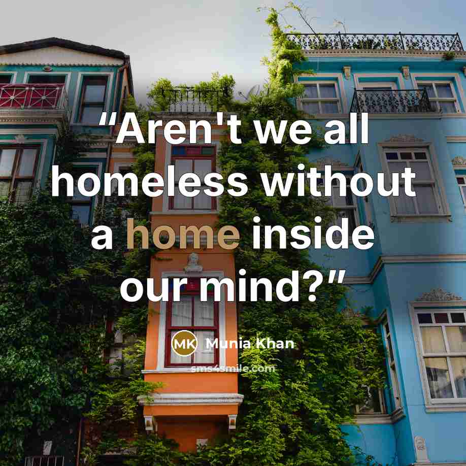 “Aren't we all homeless without a home inside our mind?” quote by Munia Khan