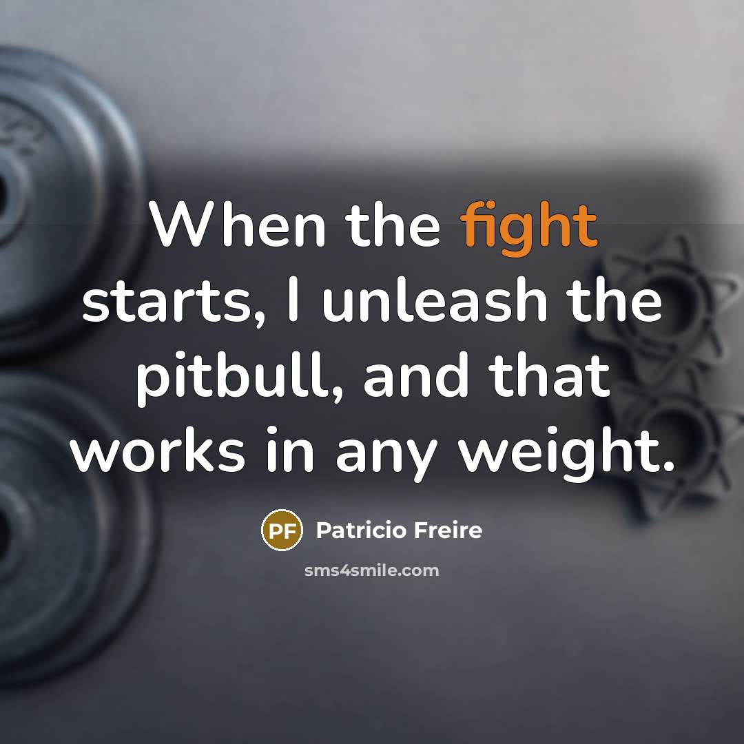 “When the fight starts, I unleash the pitbull, and that works in any weight.” quote by Patricio Freire