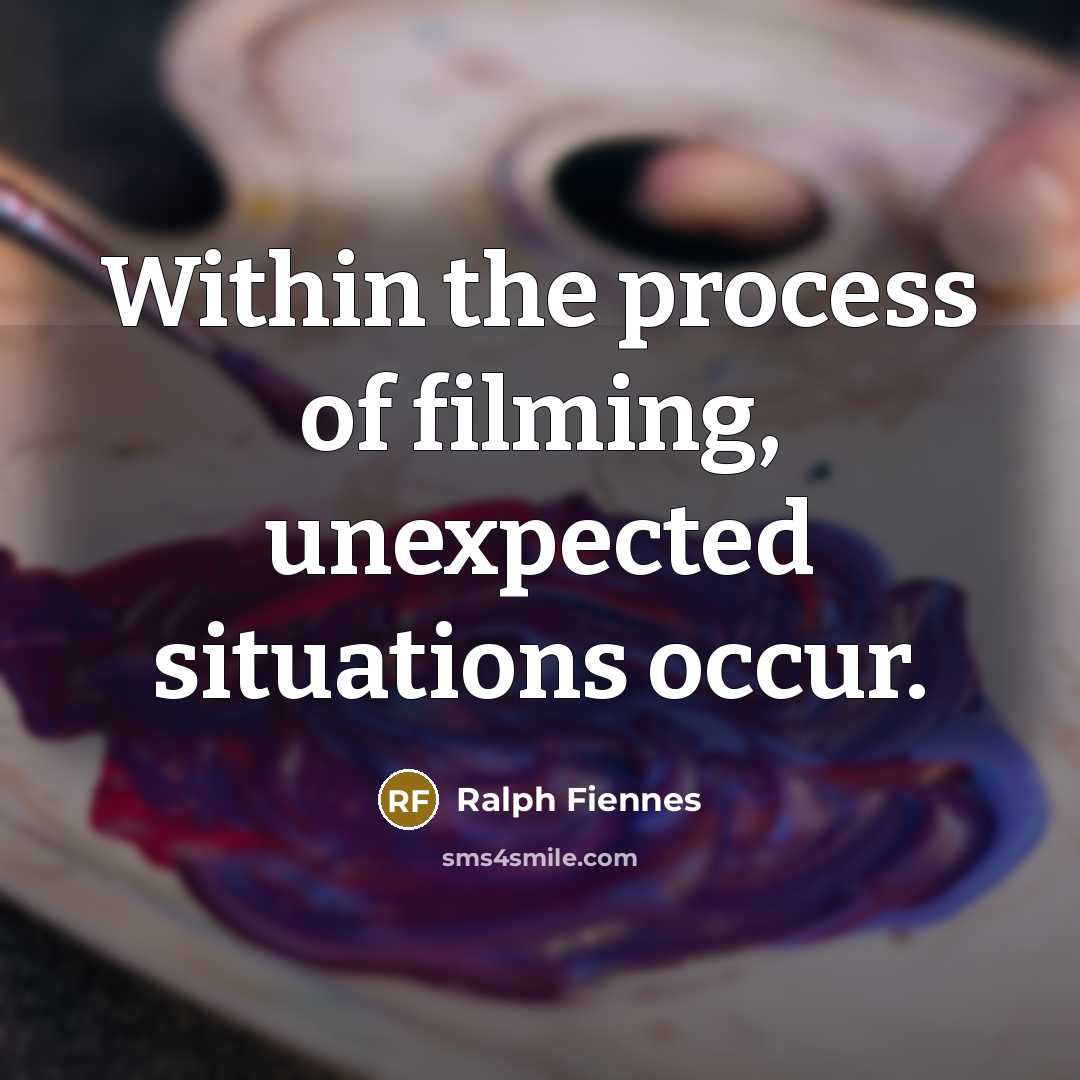 “Within the process of filming, unexpected situations occur.” quote by Ralph Fiennes
