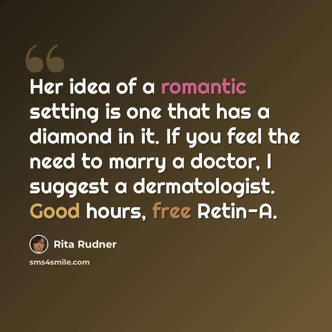 “Her idea of a romantic setting is one that has a diamond in it. If you feel the need to marry a doctor, I suggest a dermatologist. Good hours, free Retin-A.” quote by Rita Rudner