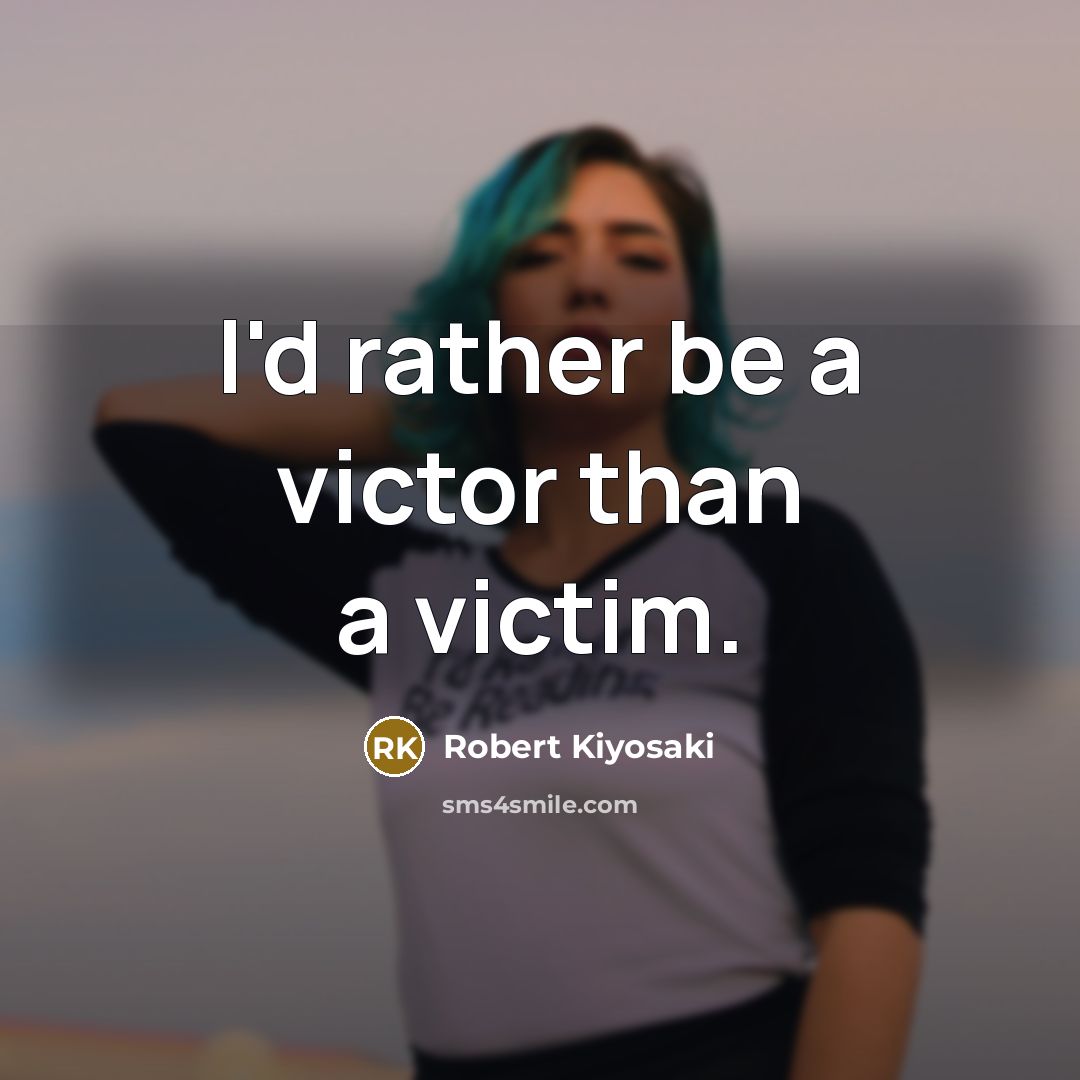 “I'd rather be a victor than a victim.” quote by Robert Kiyosaki