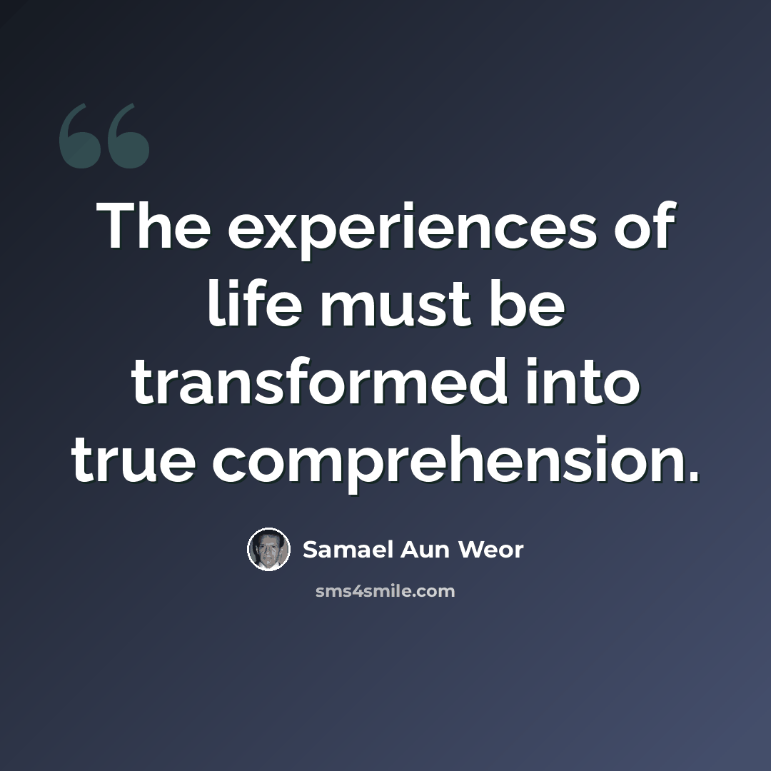 “The experiences of life must be transformed into true comprehension.” quote by Samael Aun Weor