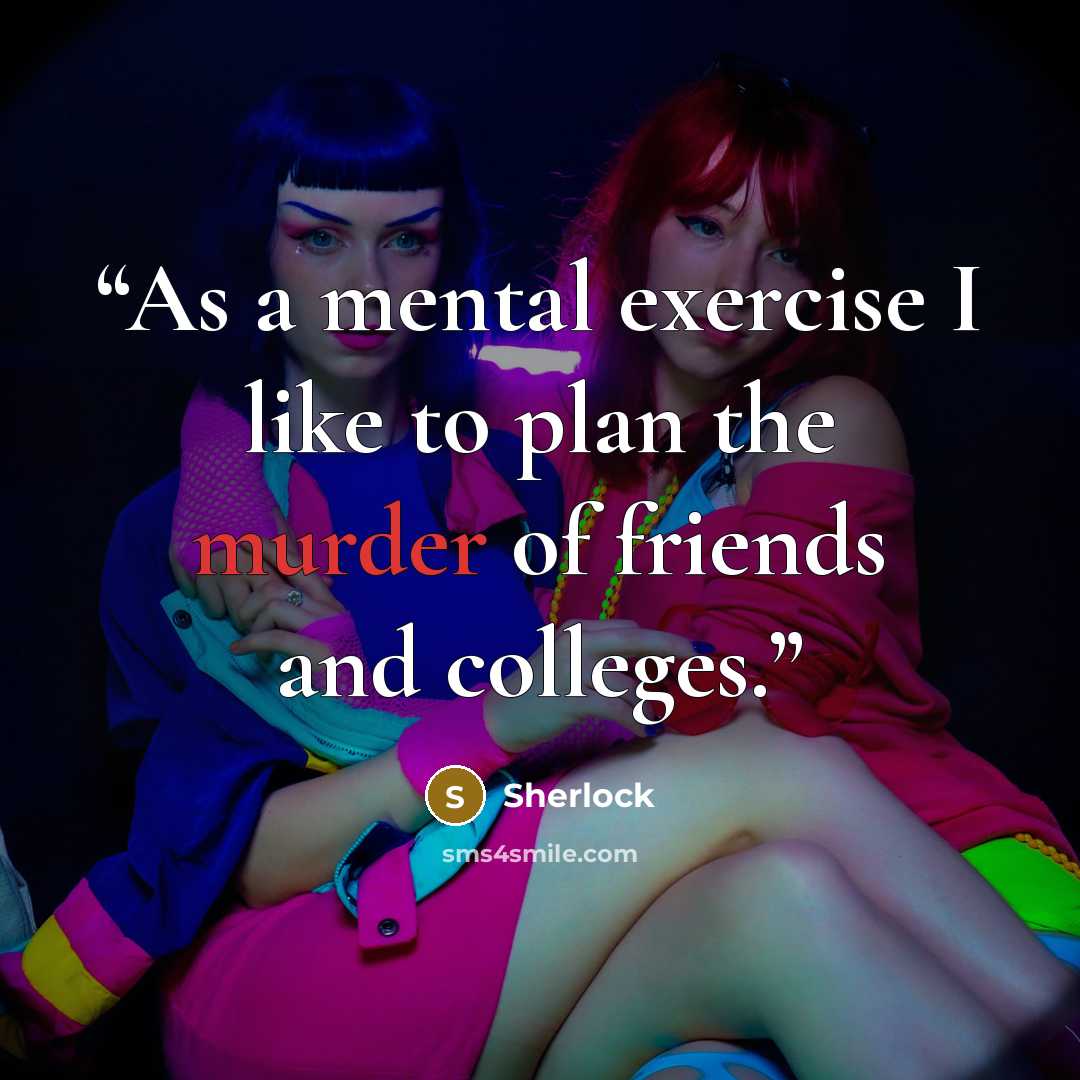 “As a mental exercise I like to plan the murder of friends and colleges.” quote by Sherlock