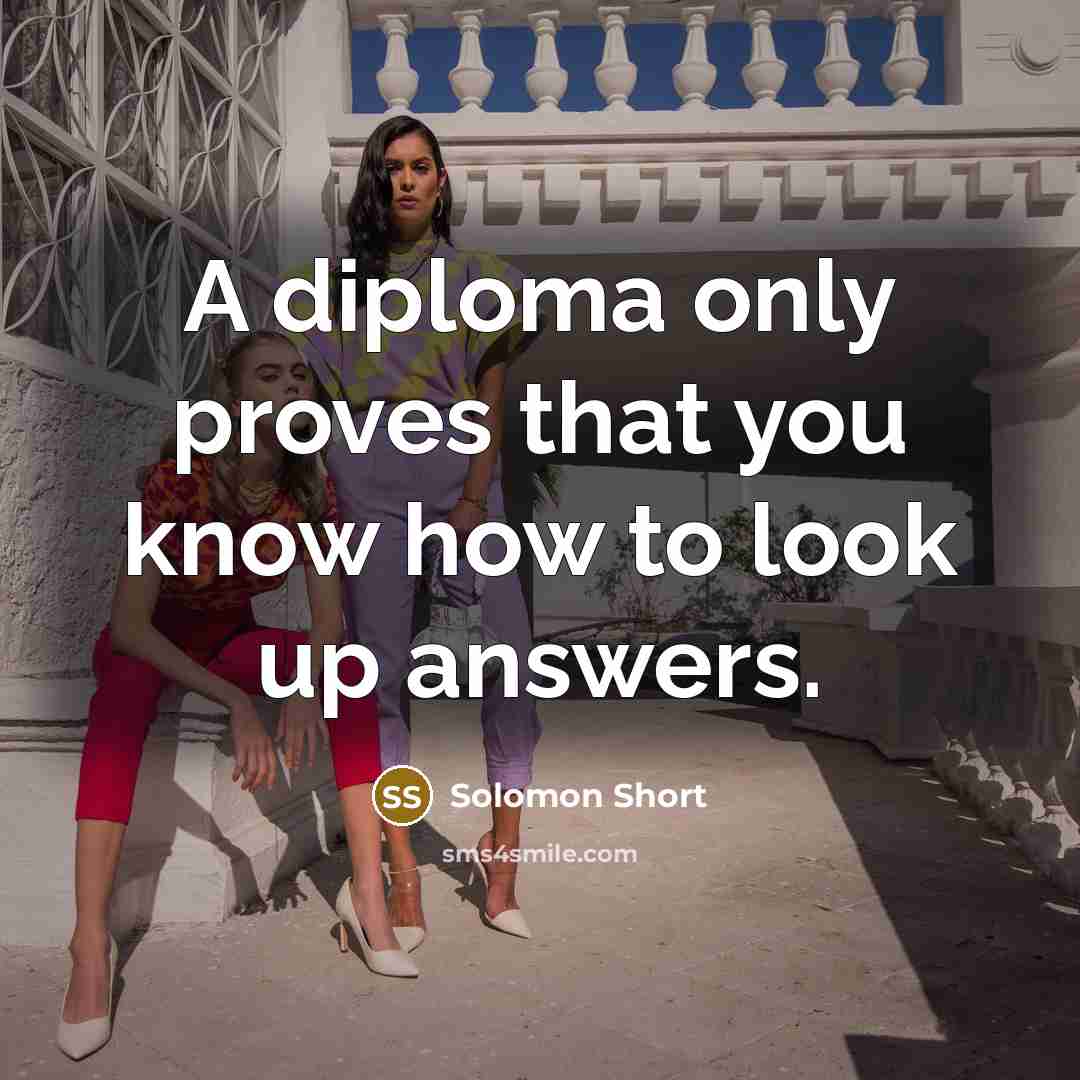 “A diploma only proves that you know how to look up answers.” quote by Solomon Short