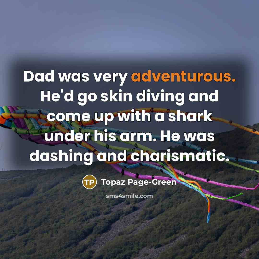 “Dad was very adventurous. He'd go skin diving and come up with a shark under his arm. He was dashing and charismatic.” quote by Topaz Page-Green