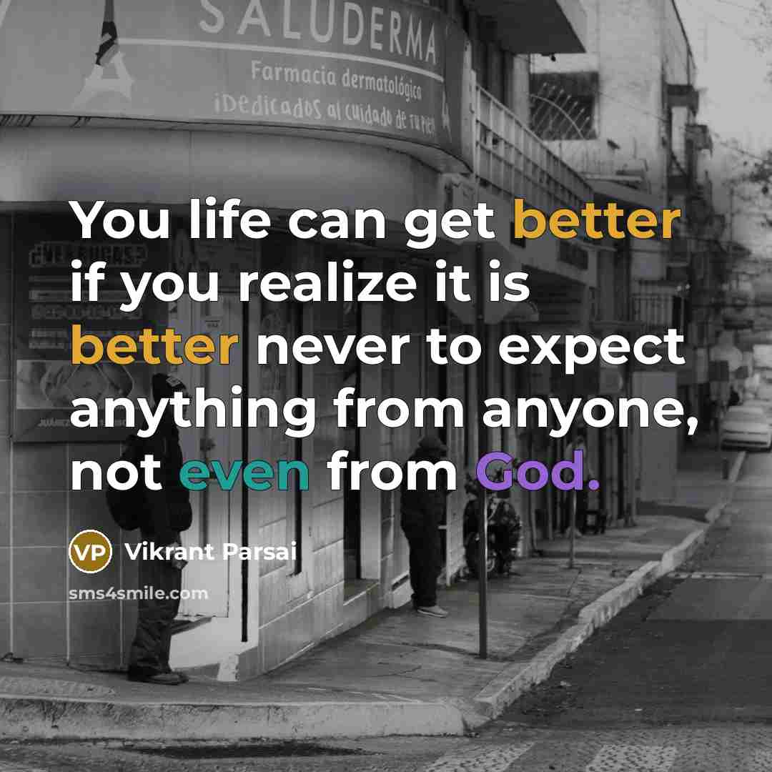 “You life can get better if you realize it is better never to expect anything from anyone, not even from God.” quote by Vikrant Parsai
