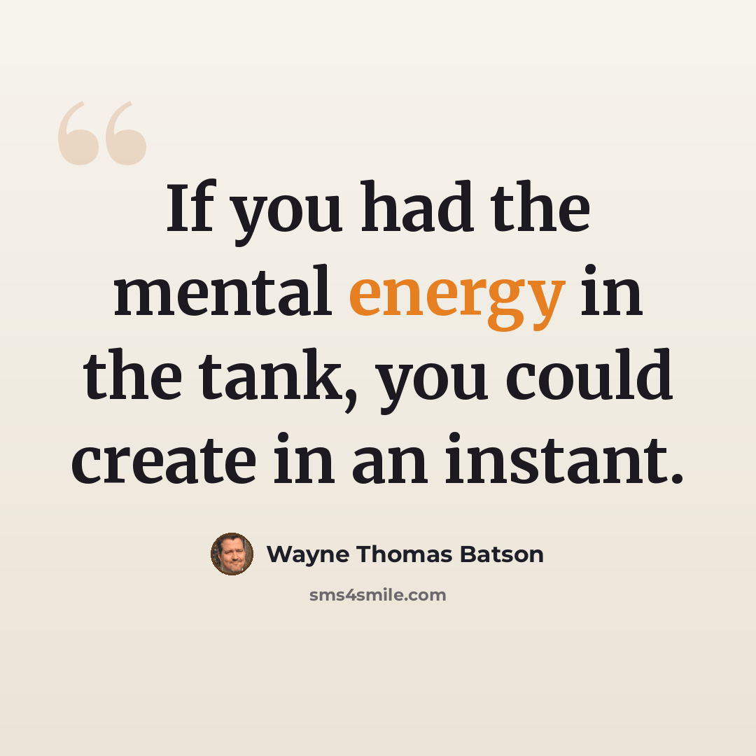 “If you had the mental energy in the tank, you could create in an instant.” quote by Wayne Thomas Batson