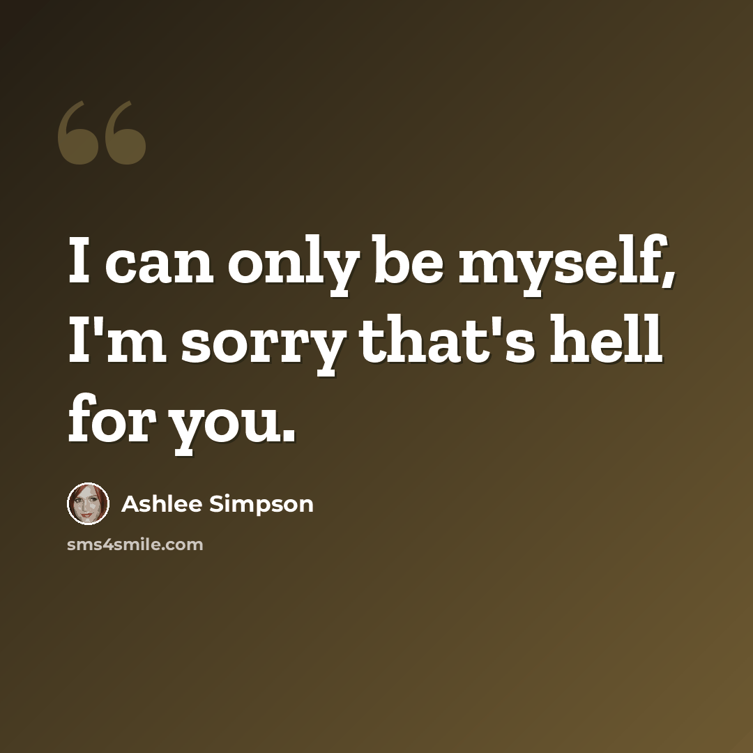“I can only be myself, I'm sorry that's hell for you.” quote by Ashlee Simpson