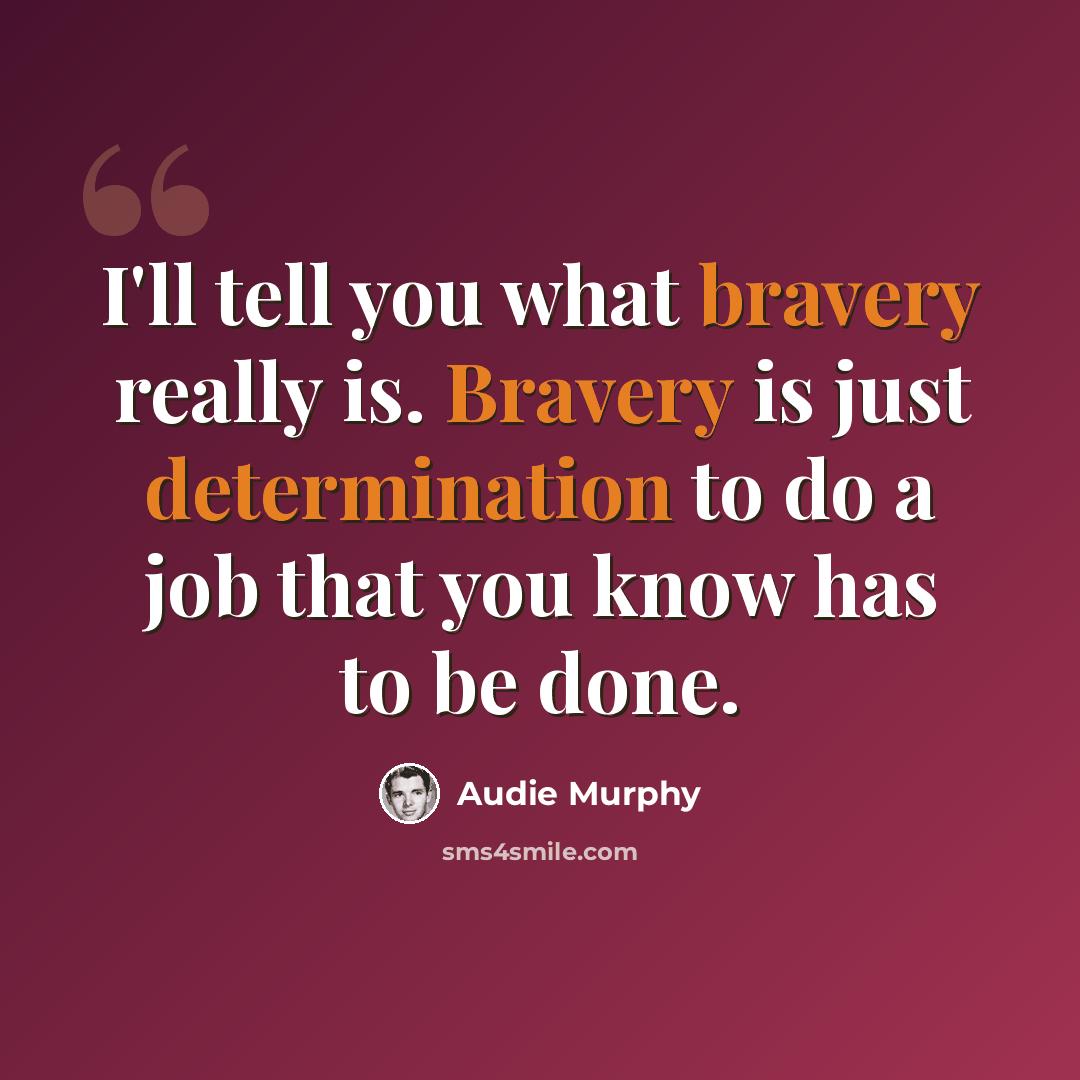“I'll tell you what bravery really is. Bravery is just determination to do a job that you know has to be done.” quote by Audie Murphy