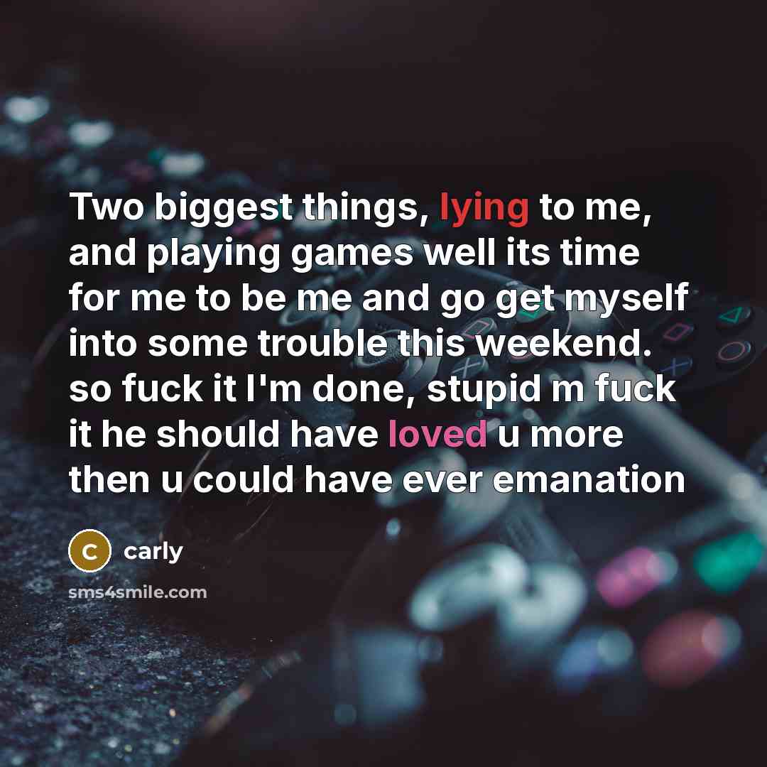 “Two biggest things, lying to me, and playing games well its time for me to be me and go get myself into some trouble this weekend. so fuck it I'm done, stupid m fuck it he should have loved u more then u could have ever emanation” quote by Carly