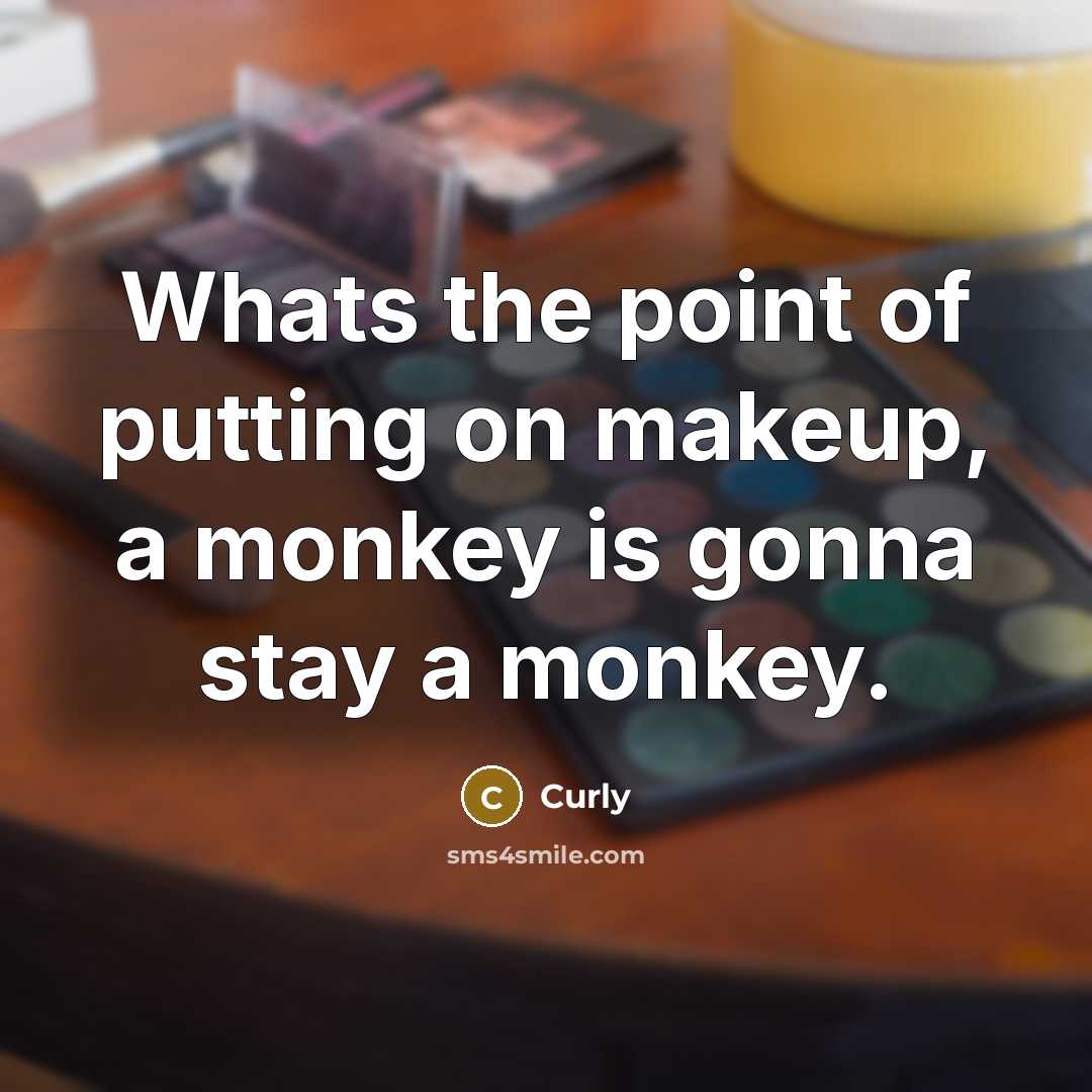“Whats the point of putting on makeup, a monkey is gonna stay a monkey.” quote by Curly