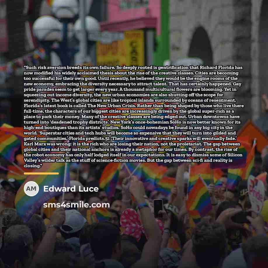 “Such risk aversion breeds its own failure. So deeply rooted is gentrification that Richard Florida has now modified his widely acclaimed thesis about the rise of the creative classes. Cities are becoming too successful for their own good. Until recently, he believed they would be the engine rooms…” quote by Edward Luce