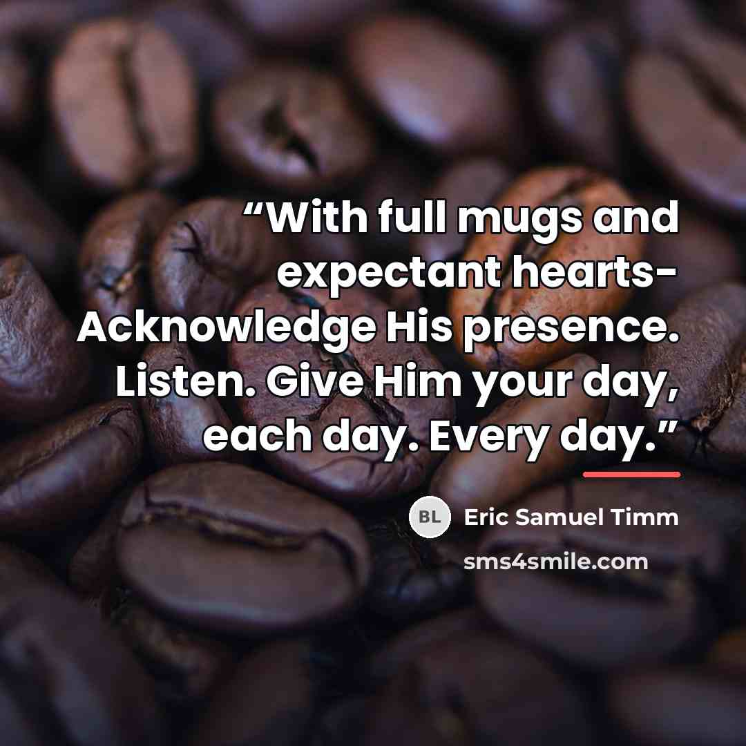 “With full mugs and expectant hearts- Acknowledge His presence. Listen. Give Him your day, each day. Every day.” quote by Eric Samuel Timm