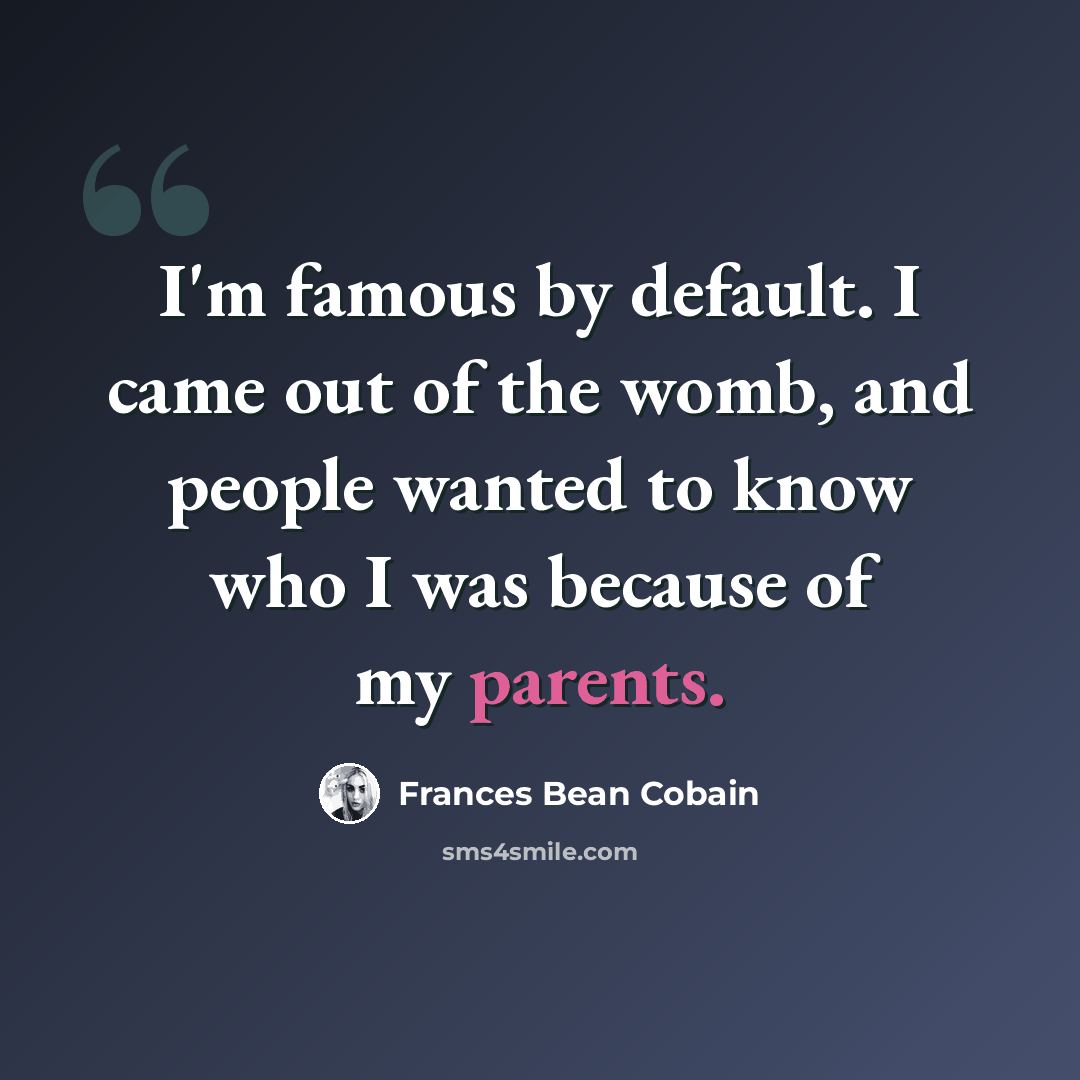 “I'm famous by default. I came out of the womb, and people wanted to know who I was because of my parents.” quote by Frances Bean Cobain