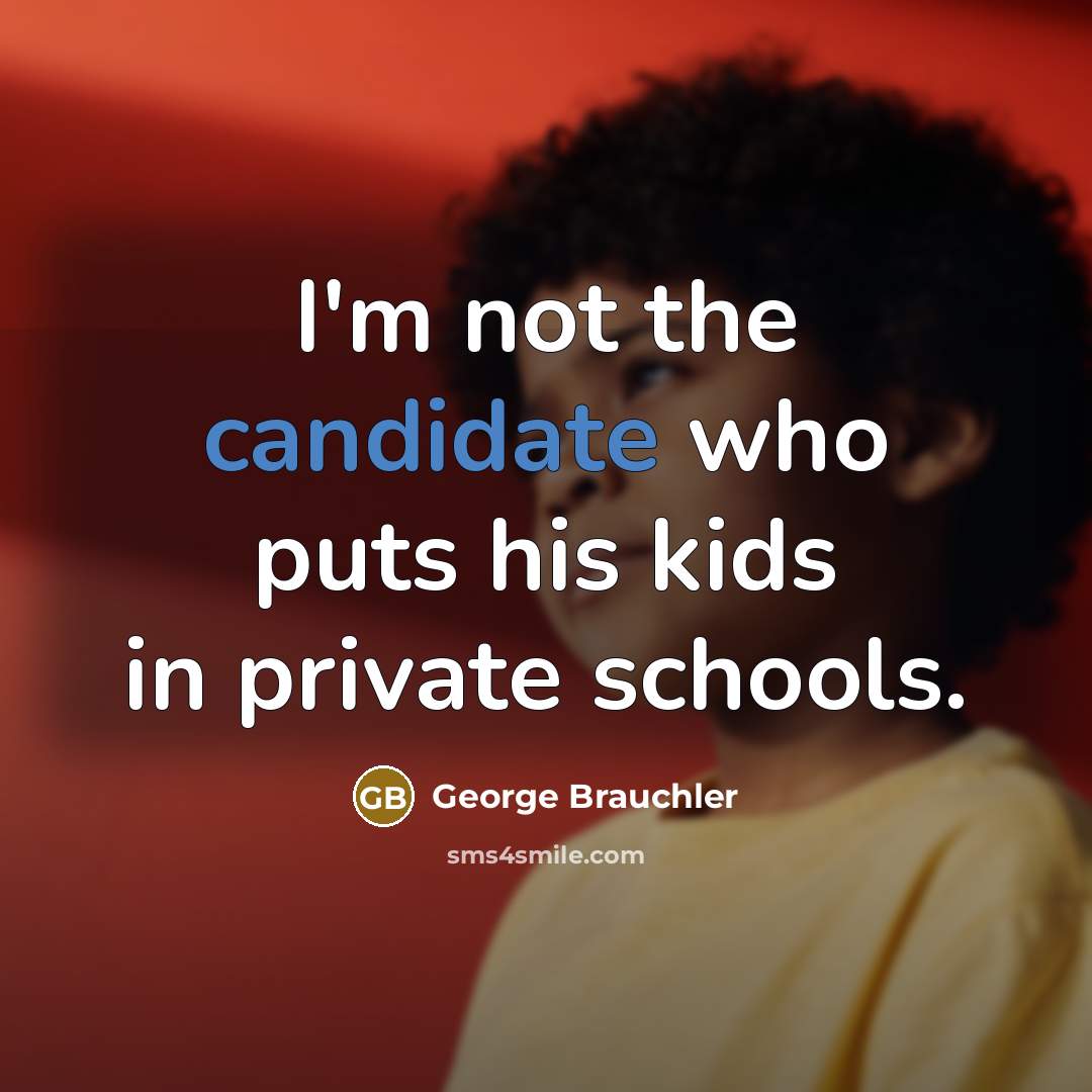 “I'm not the candidate who puts his kids in private schools.” quote by George Brauchler