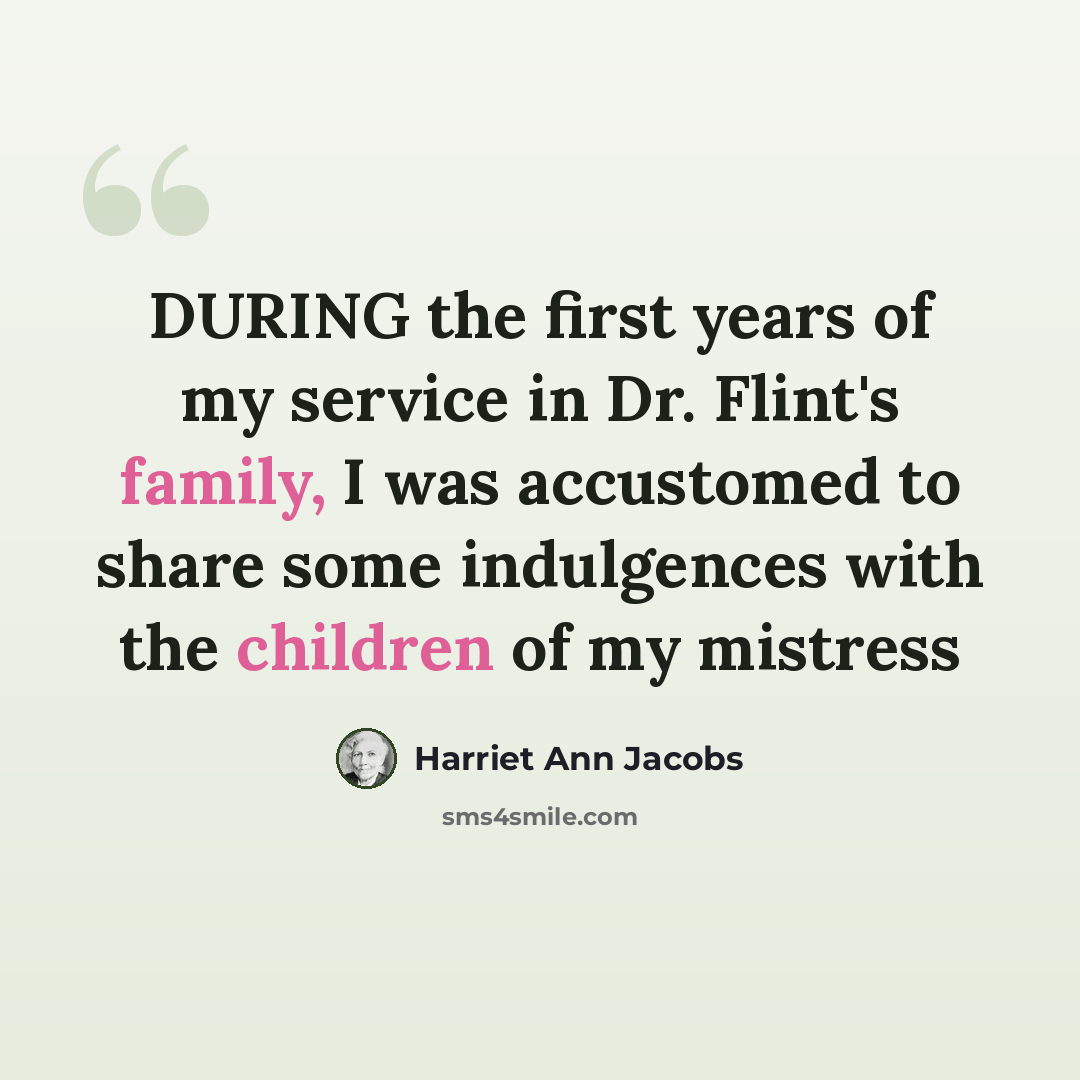 “DURING the first years of my service in Dr. Flint's family, I was accustomed to share some indulgences with the children of my mistress” quote by Harriet Ann Jacobs