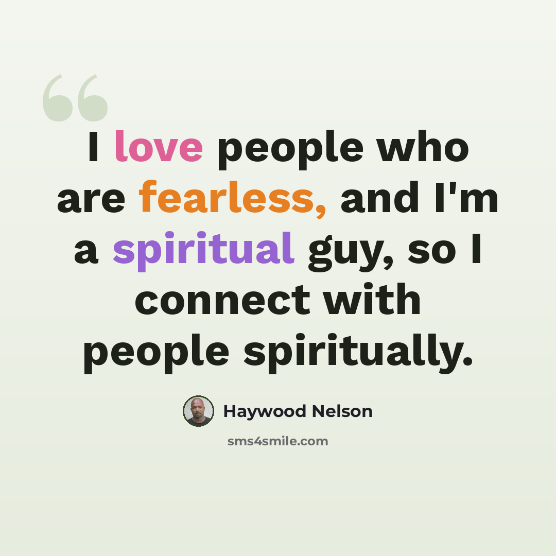 “I love people who are fearless, and I'm a spiritual guy, so I connect with people spiritually.” quote by Haywood Nelson