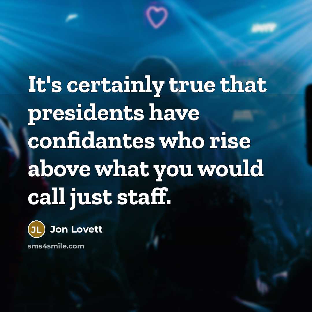 “It's certainly true that presidents have confidantes who rise above what you would call just staff.” quote by Jon Lovett