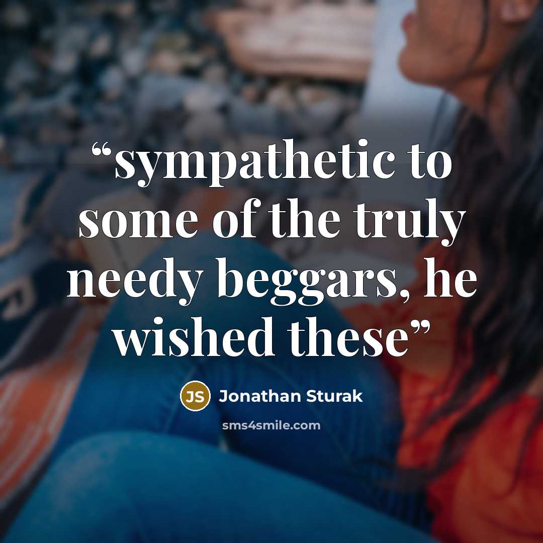“sympathetic to some of the truly needy beggars, he wished these” quote by Jonathan Sturak