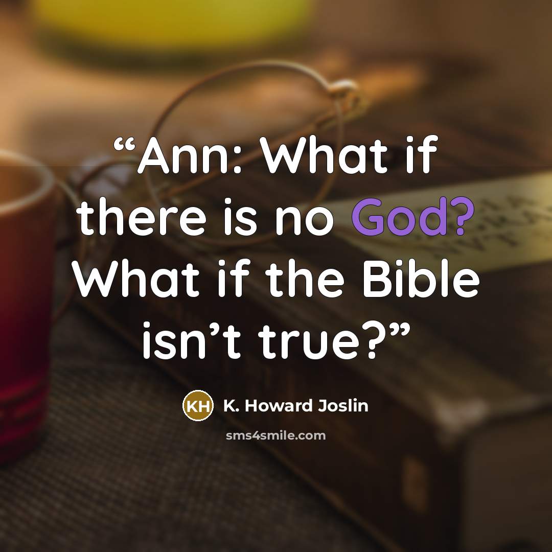 “Ann: What if there is no God? What if the Bible isn’t true?” quote by K. Howard Joslin