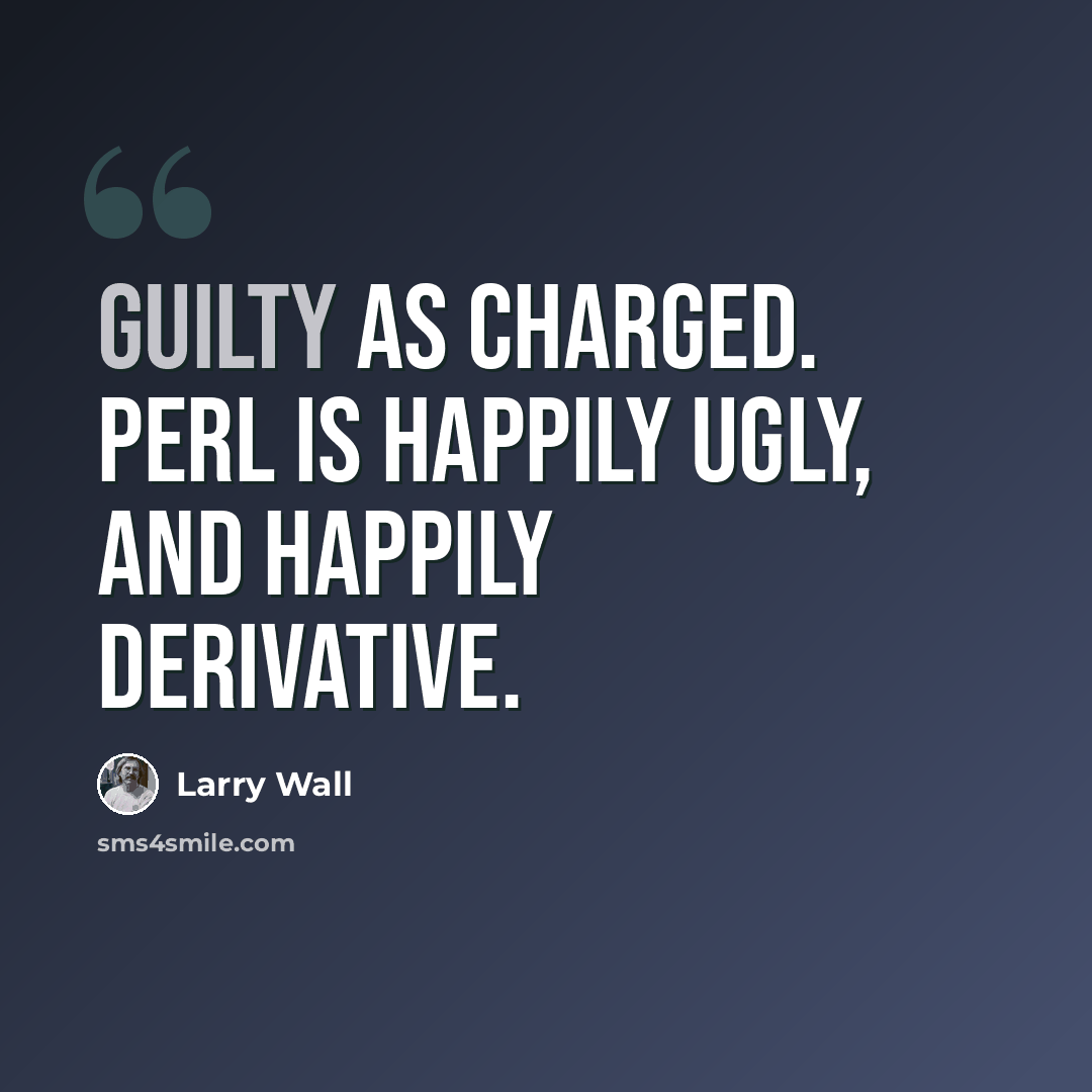 “Guilty as charged. Perl is happily ugly, and happily derivative.” quote by Larry Wall
