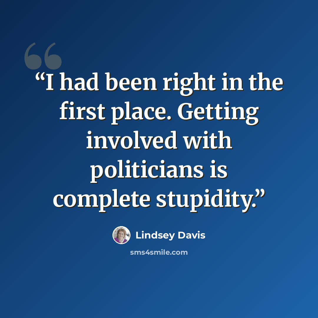 “I had been right in the first place. Getting involved with politicians is complete stupidity.” quote by Lindsey Davis