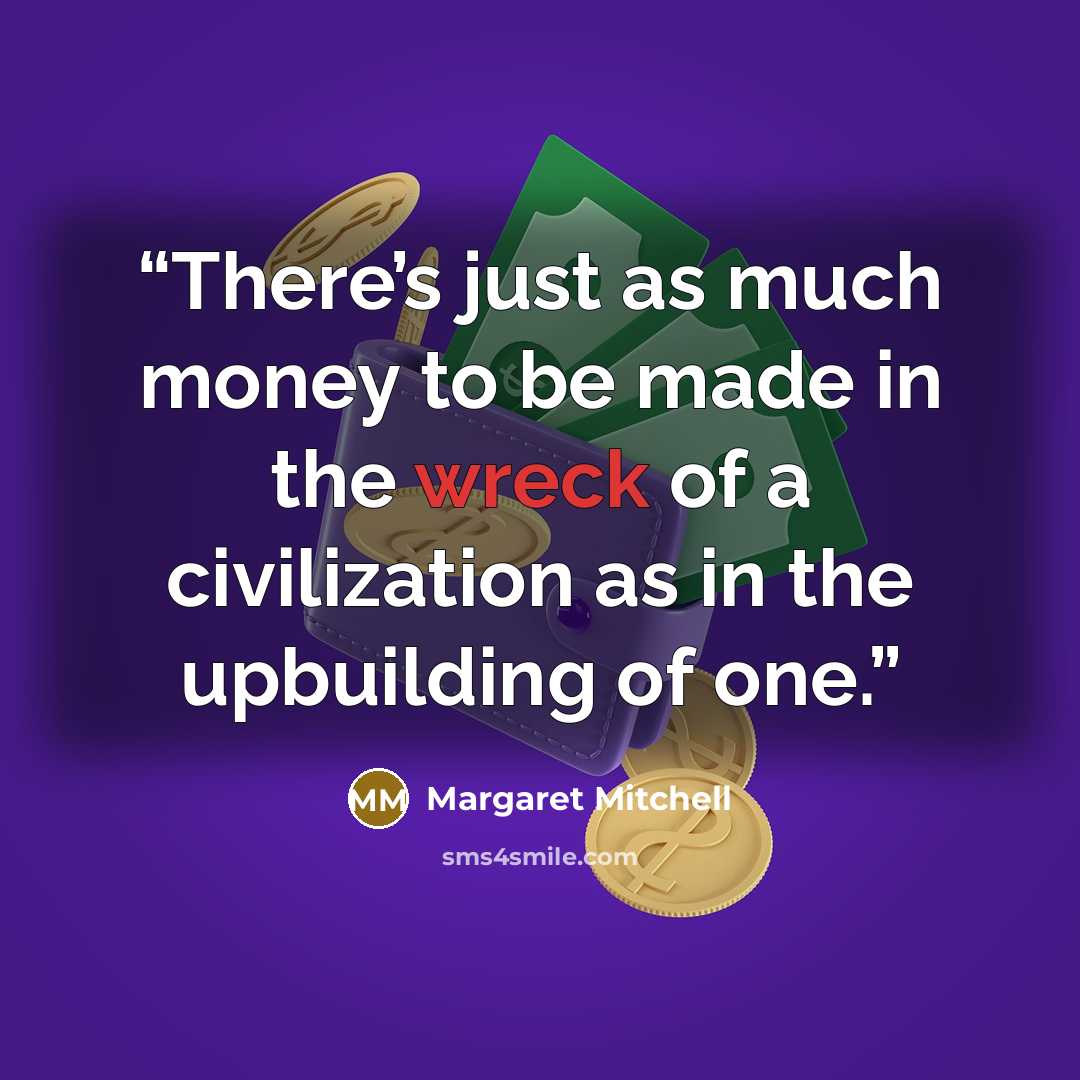 “There’s just as much money to be made in the wreck of a civilization as in the upbuilding of one.” quote by Margaret Mitchell