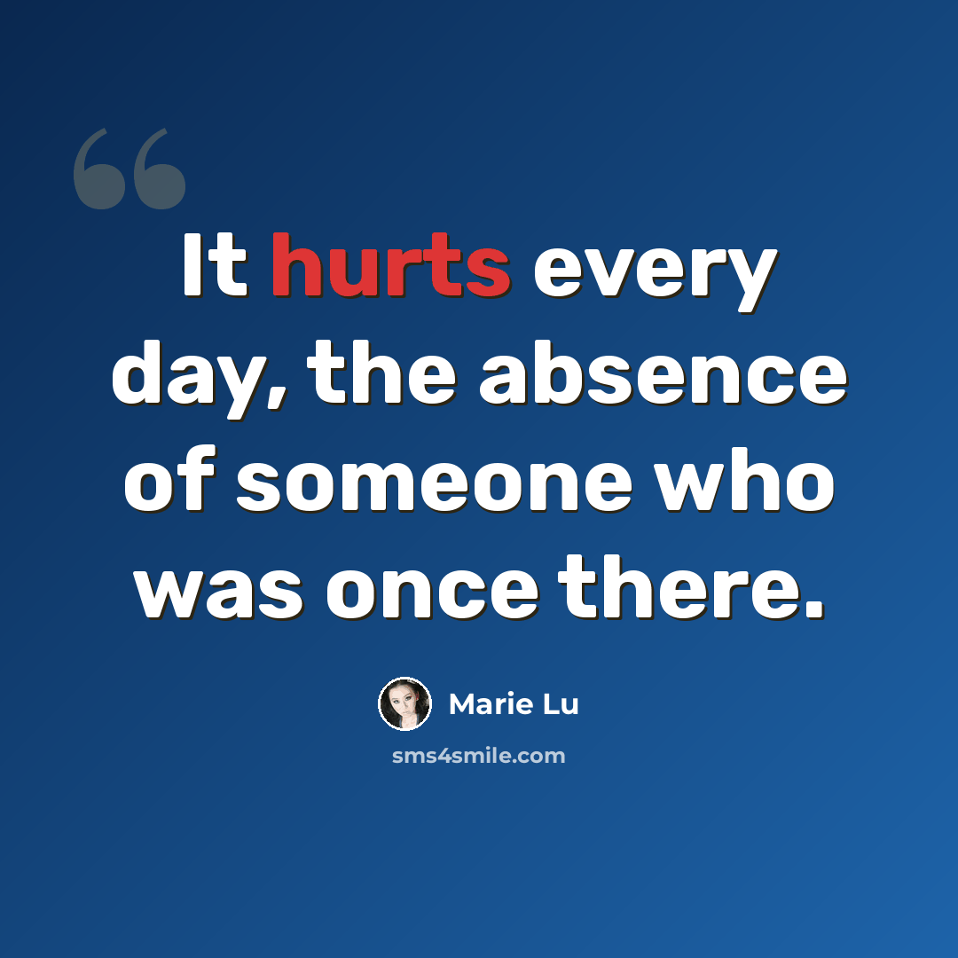 “It hurts every day, the absence of someone who was once there.” quote by Marie Lu