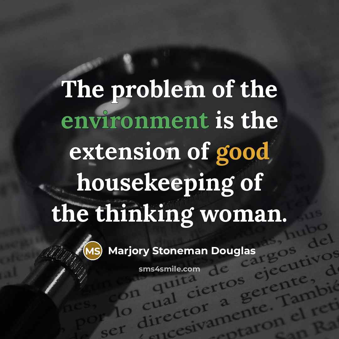 “The problem of the environment is the extension of good housekeeping of the thinking woman.” quote by Marjory Stoneman Douglas