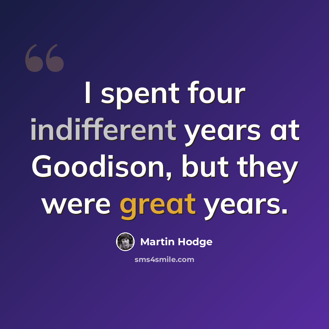 “I spent four indifferent years at Goodison, but they were great years.” quote by Martin Hodge